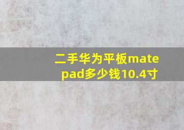 二手华为平板matepad多少钱10.4寸