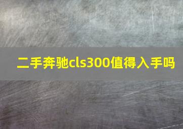 二手奔驰cls300值得入手吗