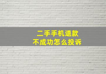 二手手机退款不成功怎么投诉