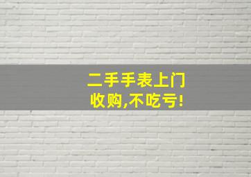 二手手表上门收购,不吃亏!