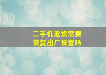 二手机退货需要恢复出厂设置吗