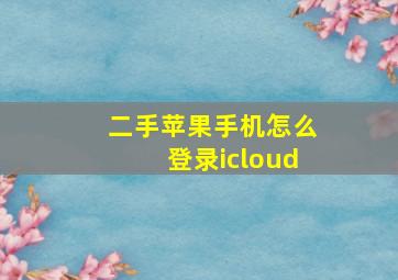 二手苹果手机怎么登录icloud