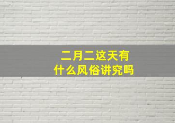 二月二这天有什么风俗讲究吗