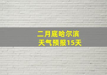 二月底哈尔滨天气预报15天