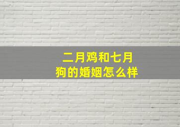 二月鸡和七月狗的婚姻怎么样