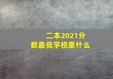 二本2021分数最低学校是什么