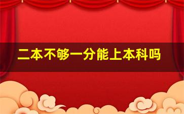 二本不够一分能上本科吗