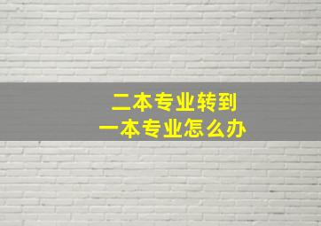 二本专业转到一本专业怎么办