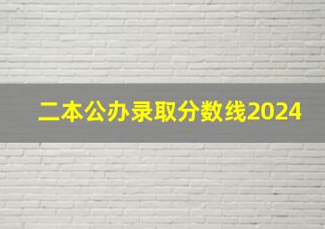 二本公办录取分数线2024