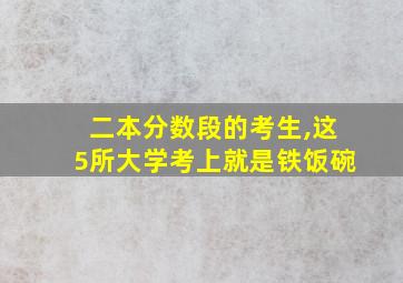 二本分数段的考生,这5所大学考上就是铁饭碗