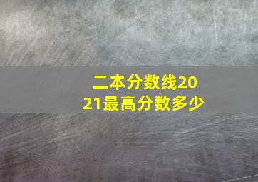 二本分数线2021最高分数多少