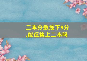 二本分数线下9分,能征集上二本吗