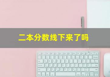 二本分数线下来了吗