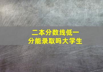 二本分数线低一分能录取吗大学生