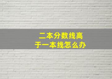 二本分数线高于一本线怎么办