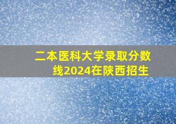 二本医科大学录取分数线2024在陕西招生