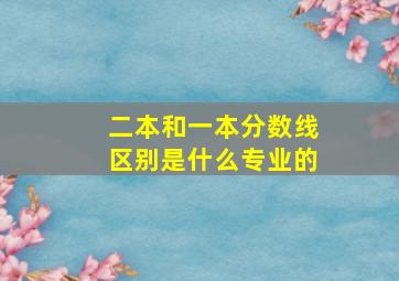 二本和一本分数线区别是什么专业的