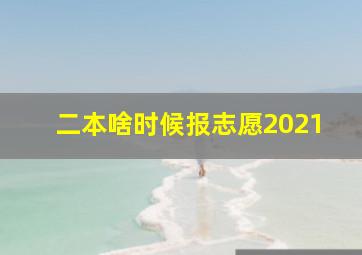 二本啥时候报志愿2021