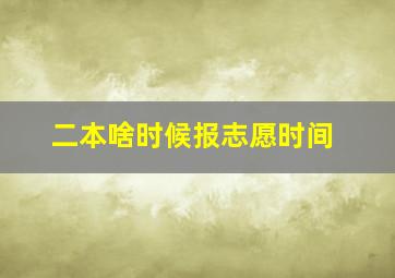 二本啥时候报志愿时间