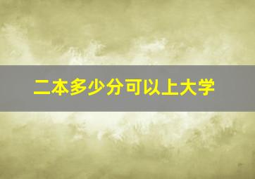 二本多少分可以上大学