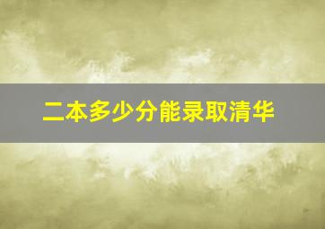 二本多少分能录取清华