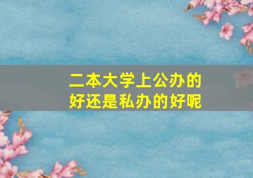 二本大学上公办的好还是私办的好呢