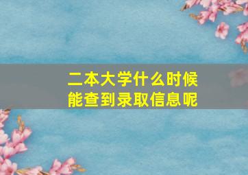 二本大学什么时候能查到录取信息呢