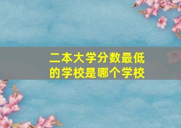 二本大学分数最低的学校是哪个学校