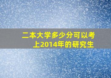 二本大学多少分可以考上2014年的研究生