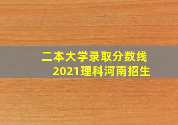 二本大学录取分数线2021理科河南招生