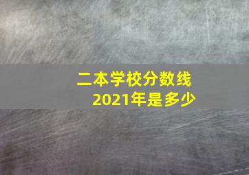 二本学校分数线2021年是多少