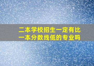 二本学校招生一定有比一本分数线低的专业吗