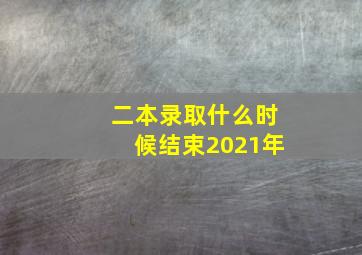 二本录取什么时候结束2021年