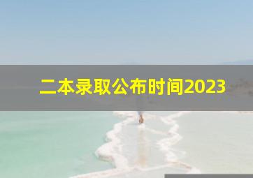 二本录取公布时间2023