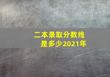 二本录取分数线是多少2021年