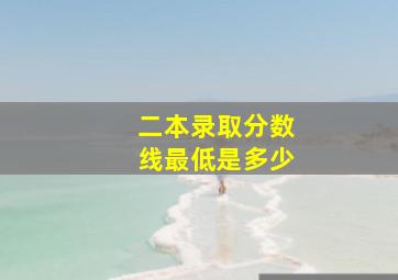 二本录取分数线最低是多少