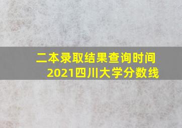 二本录取结果查询时间2021四川大学分数线