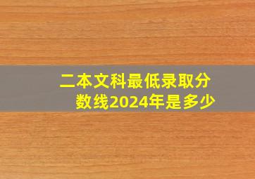 二本文科最低录取分数线2024年是多少