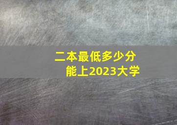 二本最低多少分能上2023大学