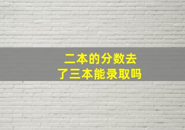 二本的分数去了三本能录取吗