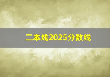 二本线2025分数线