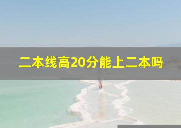 二本线高20分能上二本吗