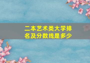 二本艺术类大学排名及分数线是多少