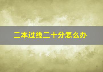 二本过线二十分怎么办