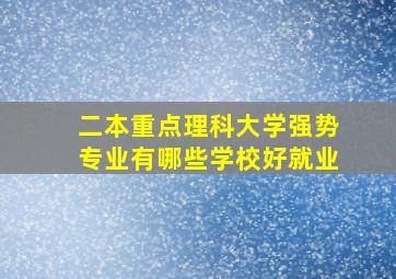 二本重点理科大学强势专业有哪些学校好就业