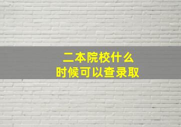 二本院校什么时候可以查录取