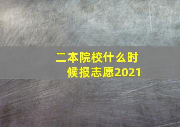 二本院校什么时候报志愿2021