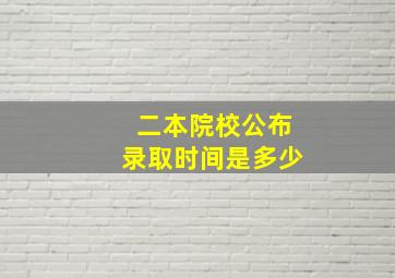 二本院校公布录取时间是多少