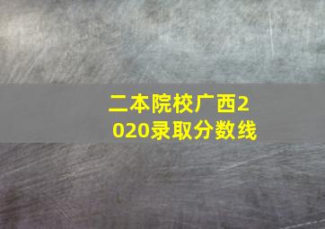 二本院校广西2020录取分数线