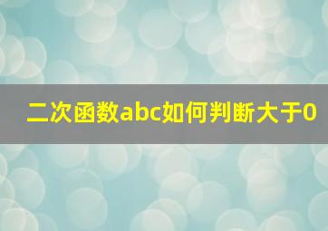 二次函数abc如何判断大于0